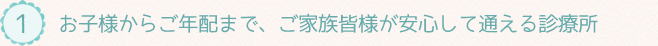 お子様からご年配まで、ご家族皆様が安心して通える診療所